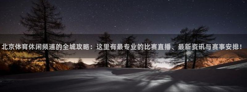 北京体育休闲频道的全城攻略：这里有最专业
