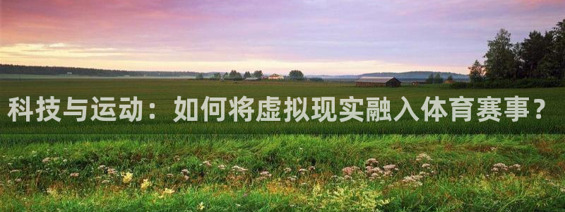 科技与运动：如何将虚拟现实融入体育赛事？